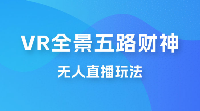 VR 全景模式五路财神无人直播玩法，抖音目前最火玩法 - 吾爱随笔资源网
