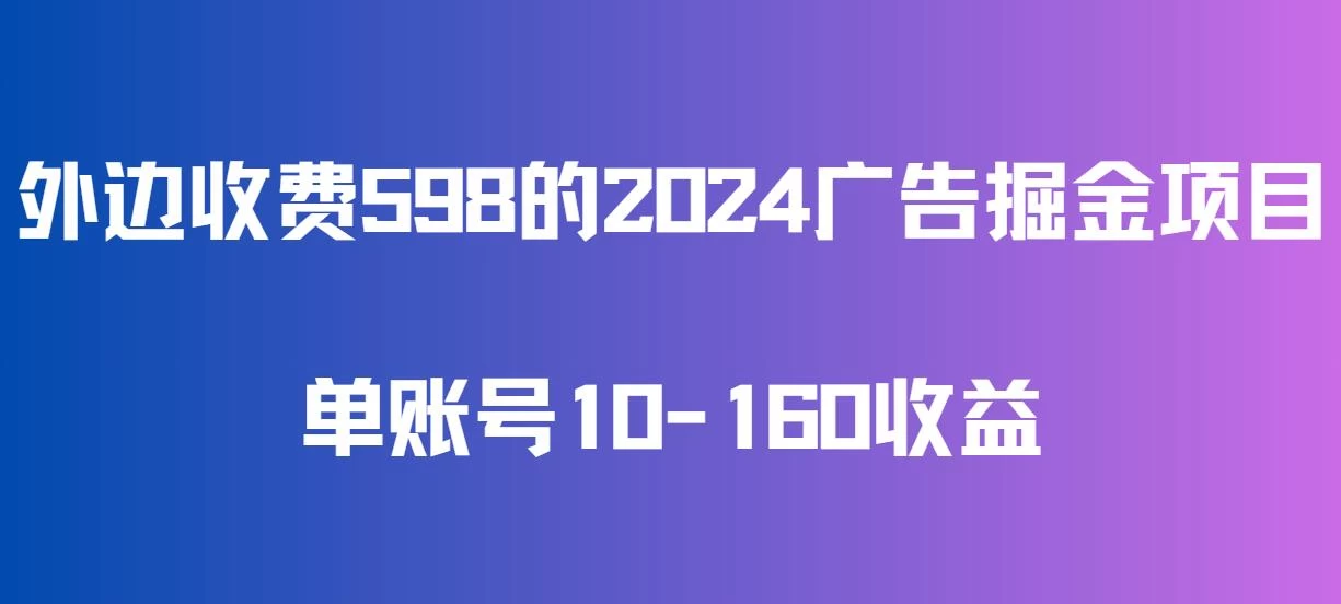 外边收费598的广告掘金项目，单账号10-160收益，保姆式教学 - 吾爱随笔资源网