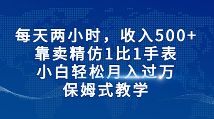 每天两小时，收入 500+，靠卖精仿 1 比 1 手表，小白也能轻松月入过万！保姆式教学，干就完了！ - 吾爱随笔资源网
