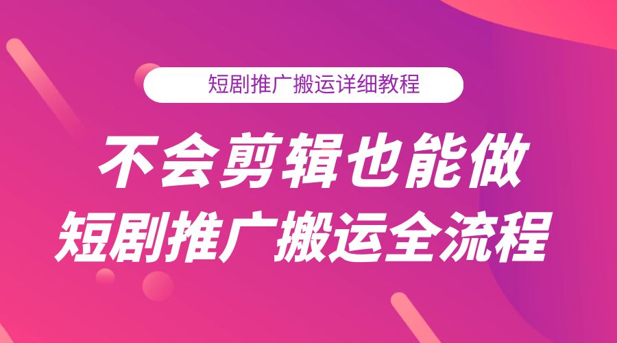 不会剪辑也能做短剧推广搬运全流程：短剧推广搬运详细教程 - 吾爱随笔资源网