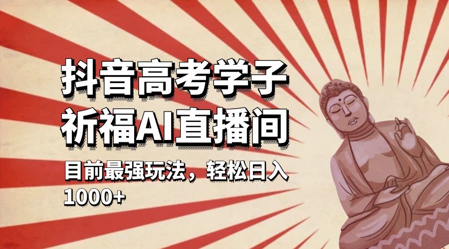 抖音高考学子祈福 AI 直播间：目前最强玩法，轻松日入 1000+ - 吾爱随笔资源网