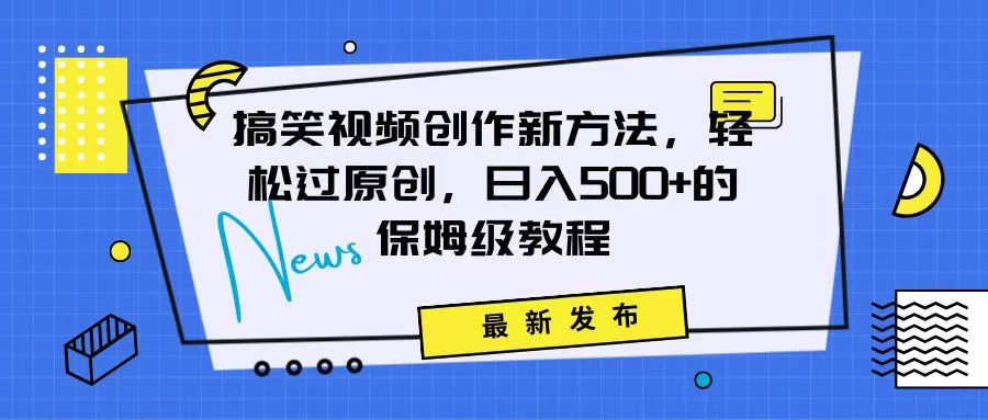 搞笑视频创作秘籍：掌握新技巧，轻松实现原创，日赚500+的全方位保姆教程 - 吾爱随笔资源网