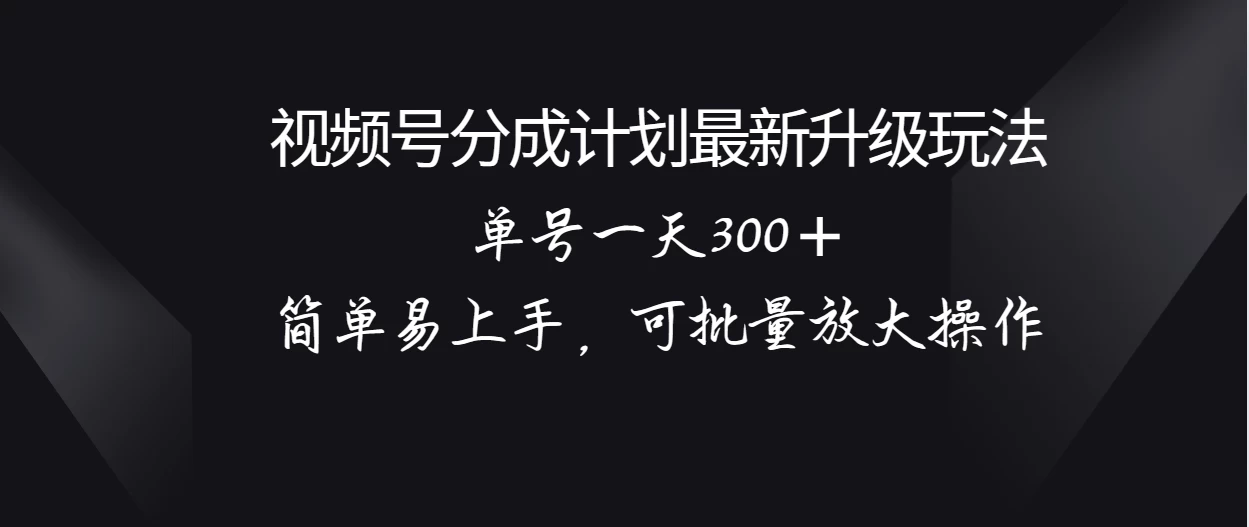 视频号分成计划升级玩法，单号一天300＋简单易上手，可批量放大操作 - 吾爱随笔资源网