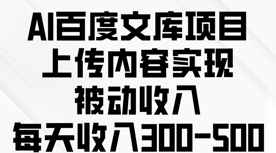 AI百度文库项目，上传内容实现被动收入，每天收入300-500 - 吾爱随笔资源网