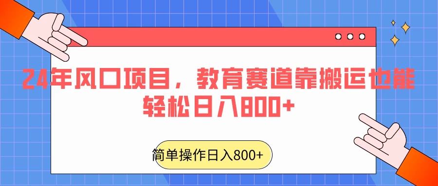 24年风口项目，教育赛道靠搬运也能轻松日入800+ - 吾爱随笔资源网