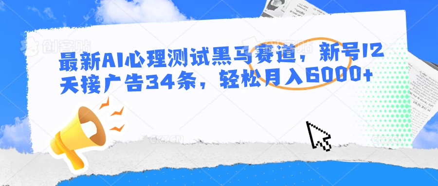 最新AI心理测试黑马赛道，新号12天接广告34条，轻松月入6000+ - 吾爱随笔资源网