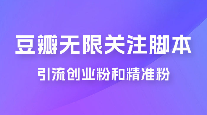 豆瓣无限关注脚本，引流创业粉和精准粉（附教程及工具） - 吾爱随笔资源网