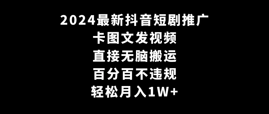 2024最新抖音短剧推广，卡图文发视频 直接无脑搬 百分百不违规 轻松月入1W+ - 吾爱随笔资源网