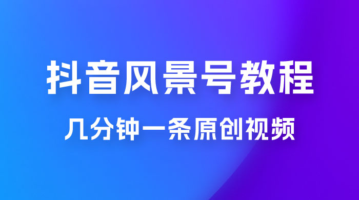 抖音风景号制作教程，几分钟一条原创视频，轻松日入200＋ - 吾爱随笔资源网