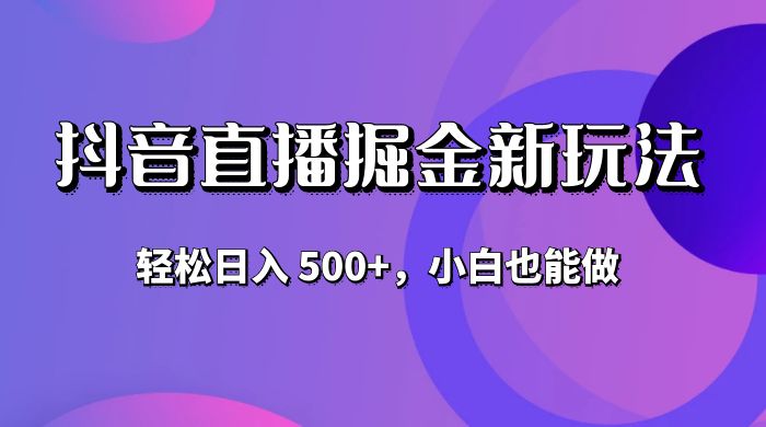 抖音无人直播掘金新玩法，轻松日入 500+，小白也能做 - 吾爱随笔资源网