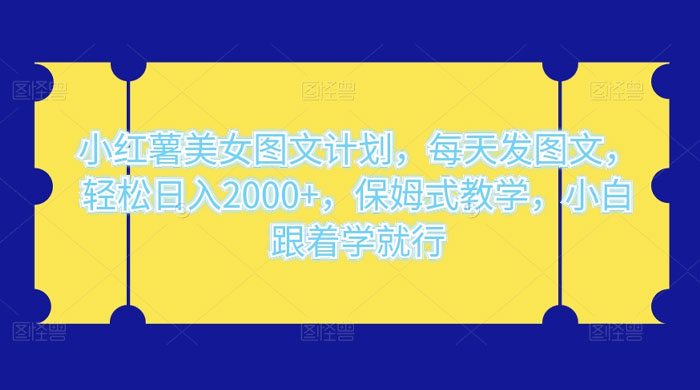 小红薯美女图文计划，每天发图文，轻松日入2000+，保姆式教学，小白跟着学就行了！ - 吾爱随笔资源网