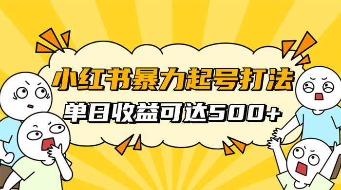 小红书暴力起号秘籍，11 月最新玩法，单天变现 500+，素人冷启动自媒体创业【揭秘】 - 吾爱随笔资源网