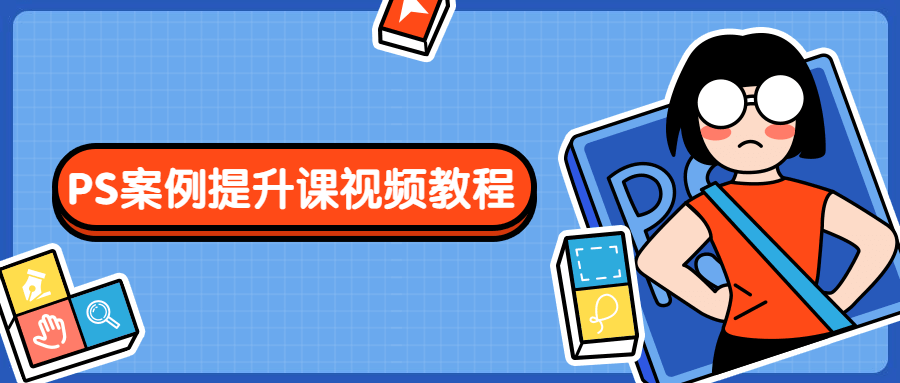 PS案例提升课视频教程 - 吾爱随笔资源网
