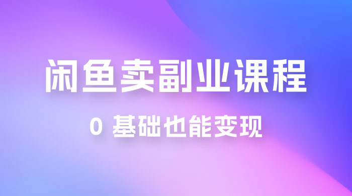 闲鱼虚拟电商，卖副业课程，0 基础也能变现，一天最高 200+ - 吾爱随笔资源网