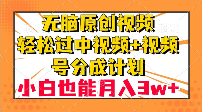 无脑原创视频，轻松过中视频+视频号分成计划，小白也能月入 3w+ - 吾爱随笔资源网