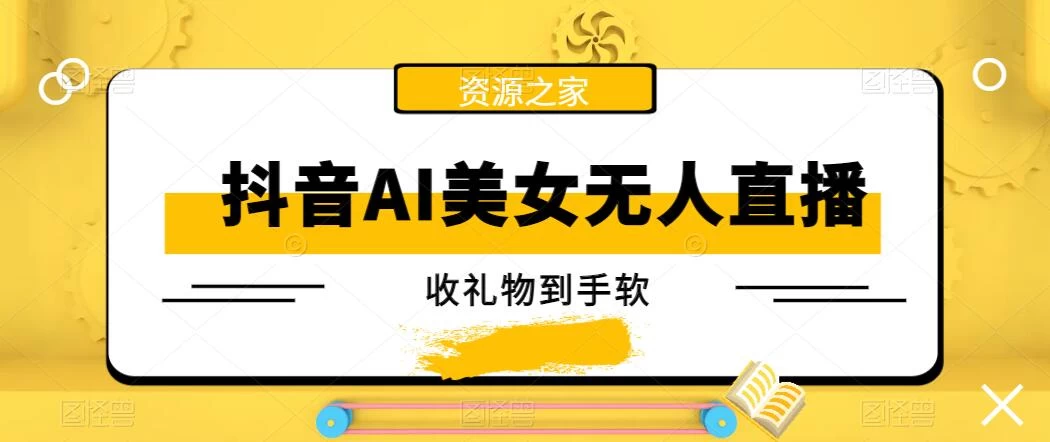 抖音AI美女无人直播，收礼物到手软，单号日入1000+，保姆级教程 - 吾爱随笔资源网