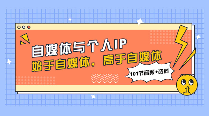 自媒体与个人 IP，始于自媒体，高于自媒体（101 节音频+资料） - 吾爱随笔资源网