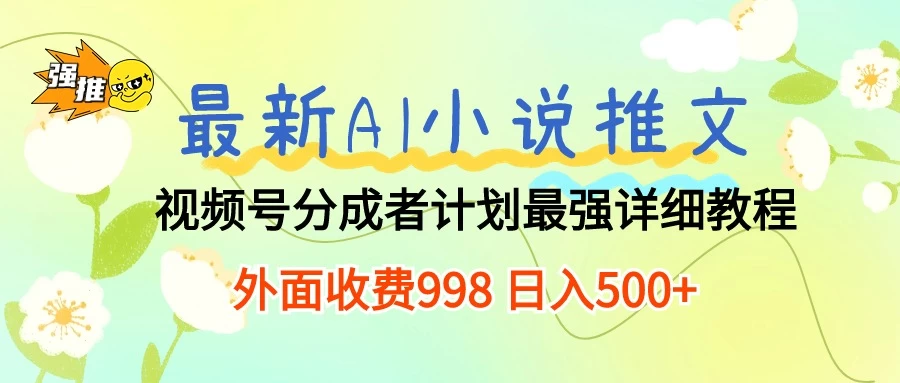 最新AI小说推文视频号分成计划,最强详细教程,外面收费998 日入500+ - 吾爱随笔资源网