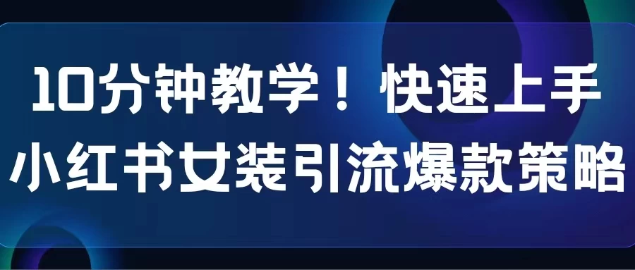 10分钟教学！快速上手小红书女装引流爆款策略，解锁互联网新技能 - 吾爱随笔资源网