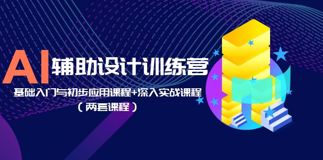 AI 辅助设计训练营：基础入门与初步应用课程+深入实战课程「两套课程」 - 吾爱随笔资源网