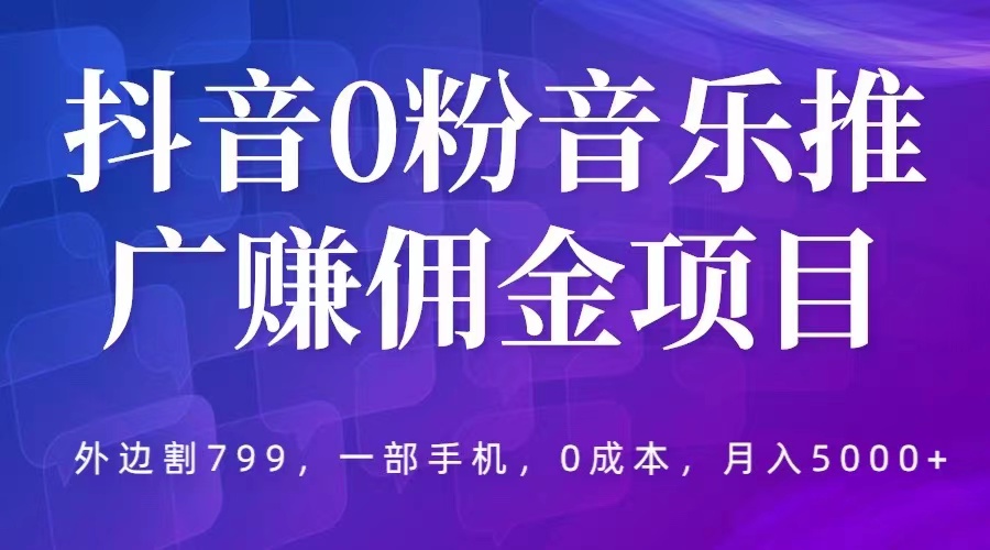 抖音 0 粉音乐推广赚佣金项目：一部手机 0 成本就可操作，月入 5000+ - 吾爱随笔资源网