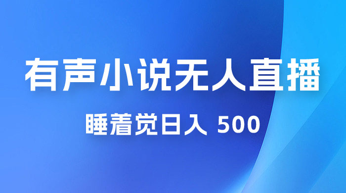 有声小说无人直播，睡着觉日入 500，保姆式教学 - 吾爱随笔资源网