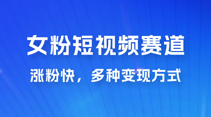 女性粉丝领域短视频赛道，操作简单只靠搬运，涨粉快，多种变现方式 - 吾爱随笔资源网