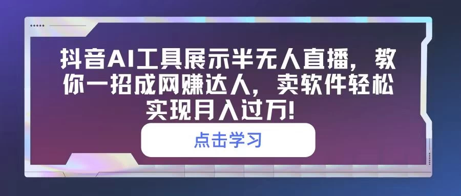 抖音AI工具展示半无人直播,教你一招成网赚达人,卖软件轻松实现月入过万! - 吾爱随笔资源网