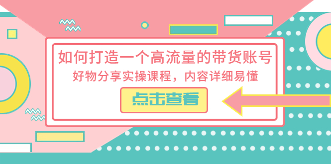 如何打造一个高流量的带货账号：好物分享实操课程，内容详细易懂 - 吾爱随笔资源网
