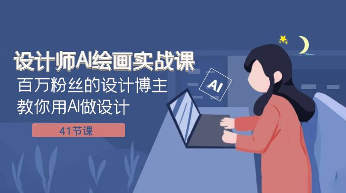 设计师 AI 绘画实战课：百万粉丝的设计博主教你用 AI 做设计（共 41 节课） - 吾爱随笔资源网