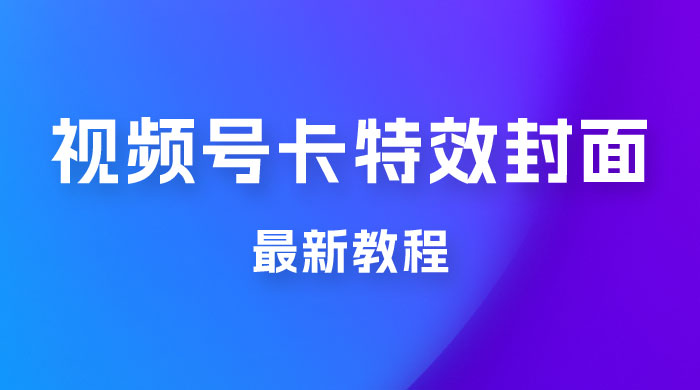 市面所谓 2999 最新教程，微信视频号新技术玩法 ，视频号卡封面教程及软件 - 吾爱随笔资源网