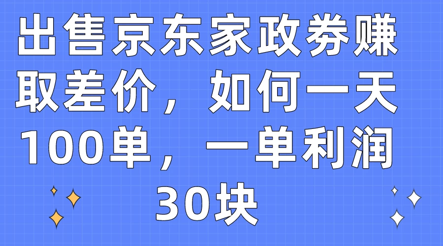 出售京东家政劵赚取差价，如何一天100单，一单利润30块 - 吾爱随笔资源网
