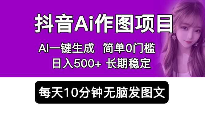 抖音 AI 作图项目：手机 AI App 一键生成图片 0 门槛，每天 10 分钟发图文日入 500+ - 吾爱随笔资源网
