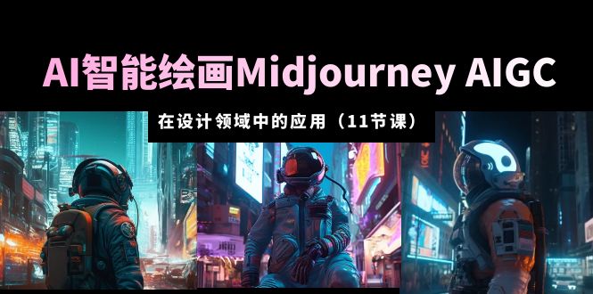 AI 智能绘画 Midjourney AIGC 在设计领域中的应用：从入门到精通「11节课」 - 吾爱随笔资源网