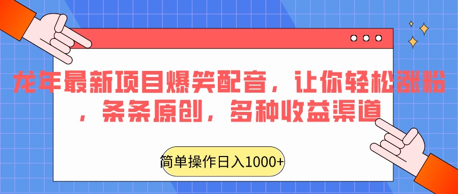 龙年最新项目爆笑配音，让你轻松涨粉，条条原创，多种收益渠道，日入1000+ - 吾爱随笔资源网