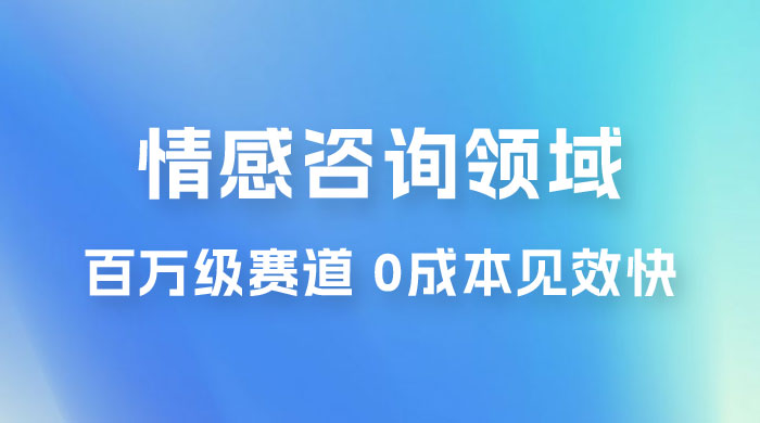 情感咨询领域，百万级赛道，0 成本见效快，小白操作单日也能变现1000+ - 吾爱随笔资源网