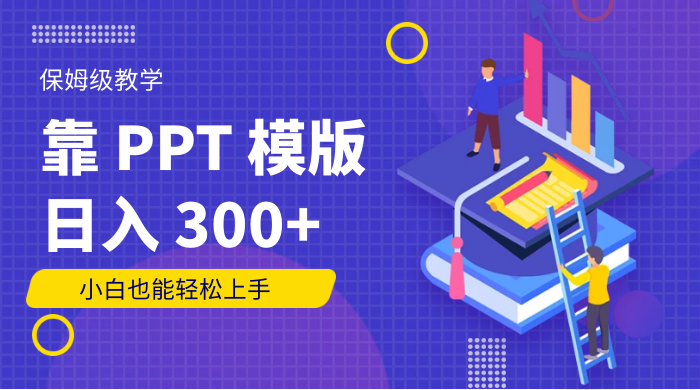 靠 PPT 模版,日入 300+,保姆级教学,小白也能轻松上手 - 吾爱随笔资源网
