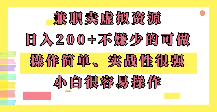 兼职卖虚拟资源、日入200+，不嫌少的可做，操作简单、实战性很强，小白很容易操作 - 吾爱随笔资源网