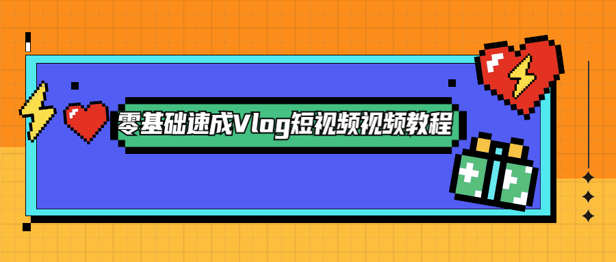 零基础速成Vlog短视频教程 - 吾爱随笔资源网