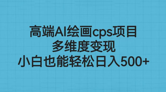 高端 AI 绘画 CPS 项目：多维度变现，小白也能轻松变现 - 吾爱随笔资源网