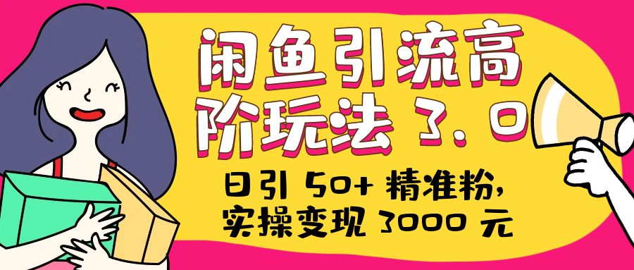 日引 50+ 精准粉，闲鱼引流高阶玩法 3.0，实操变现 3000 元 - 吾爱随笔资源网