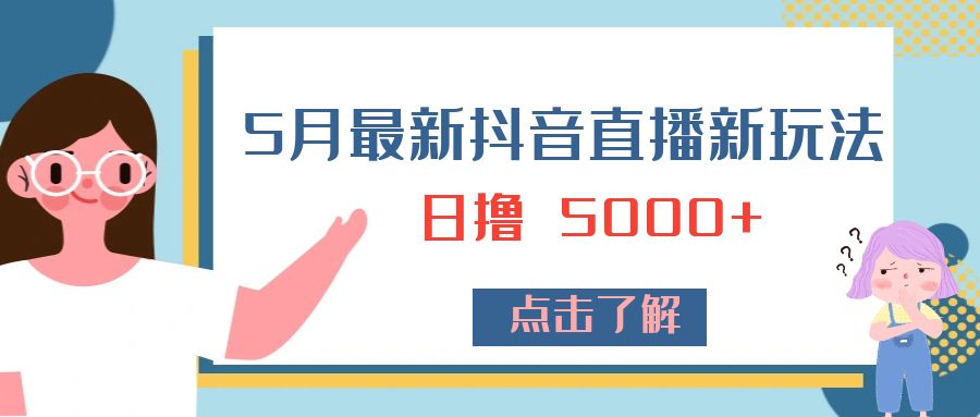 5 月最新抖音直播新玩法：日撸 5000+ - 吾爱随笔资源网