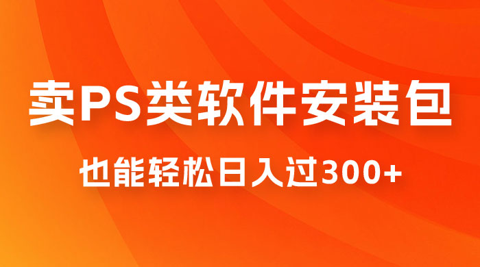 靠 PS 类软件安装包，也能轻松日入过300+，0 成本玩法，无保留讲解（附186G Abode 全家桶系列） - 吾爱随笔资源网