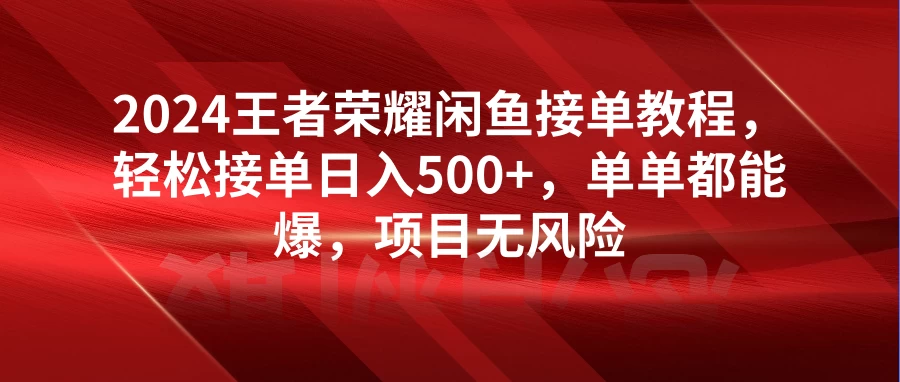 2024王者荣耀闲鱼接单教程，轻松接单日入500+，单单都能爆，项目无风险 - 吾爱随笔资源网