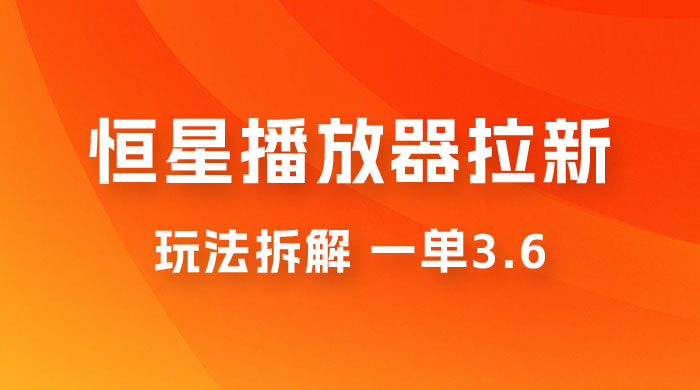 恒星播放器拉新项目拆解,一单3.6,新上线竞争小新手小白轻松日入 500+ 恒星播放器拉新项目拆解,一单3.6,新上线竞争小新手小白轻松日入 500+