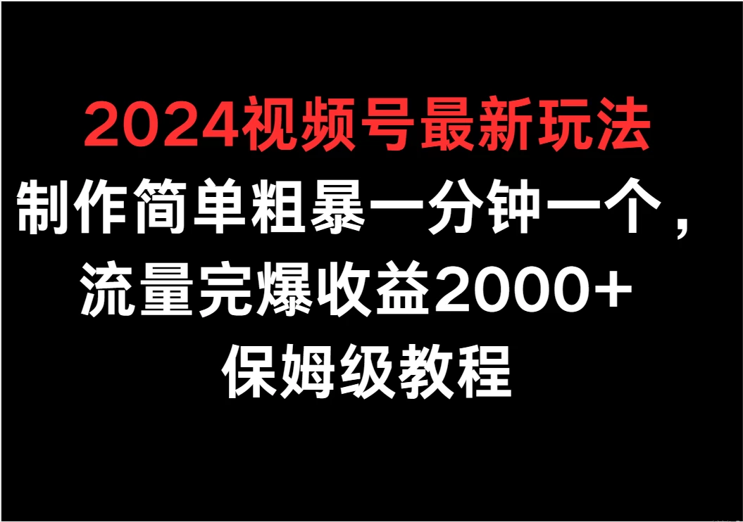 2024视频号最新玩法，制作简单粗暴一分钟一个，流量完爆收益2000+ 保姆级教程 - 吾爱随笔资源网