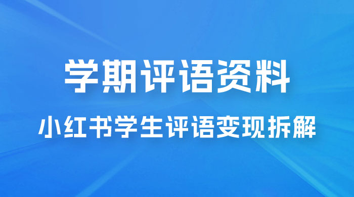 副业拆解：小红书学期评语资料变现项目，视频版一条龙实操玩法分享给你 - 吾爱随笔资源网