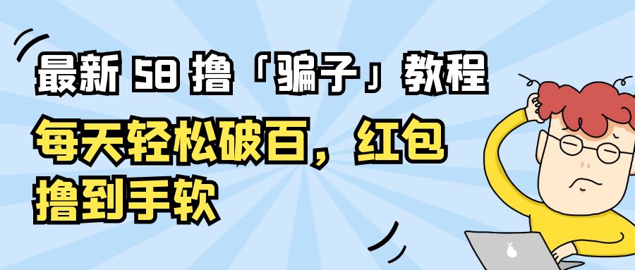 最新 58 撸「骗子」教程：每天轻松破百，红包撸到手软 - 吾爱随笔资源网