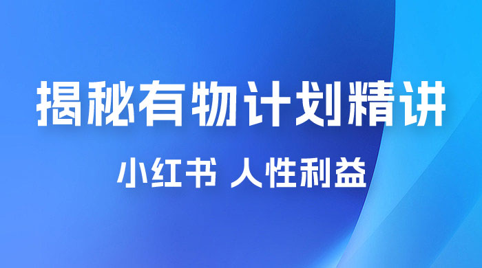 重磅揭秘：外面收费 2980 的小红书有物计划精讲「人性利益」一部手机变现 500+ - 吾爱随笔资源网