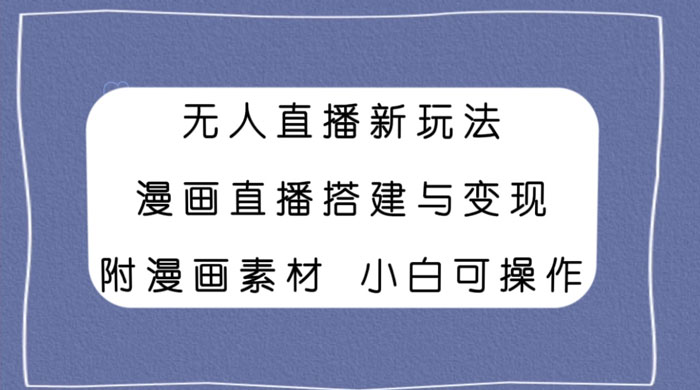 无人直播新玩法，漫画直播搭建与变现，附漫画素材小白也可操作 - 吾爱随笔资源网